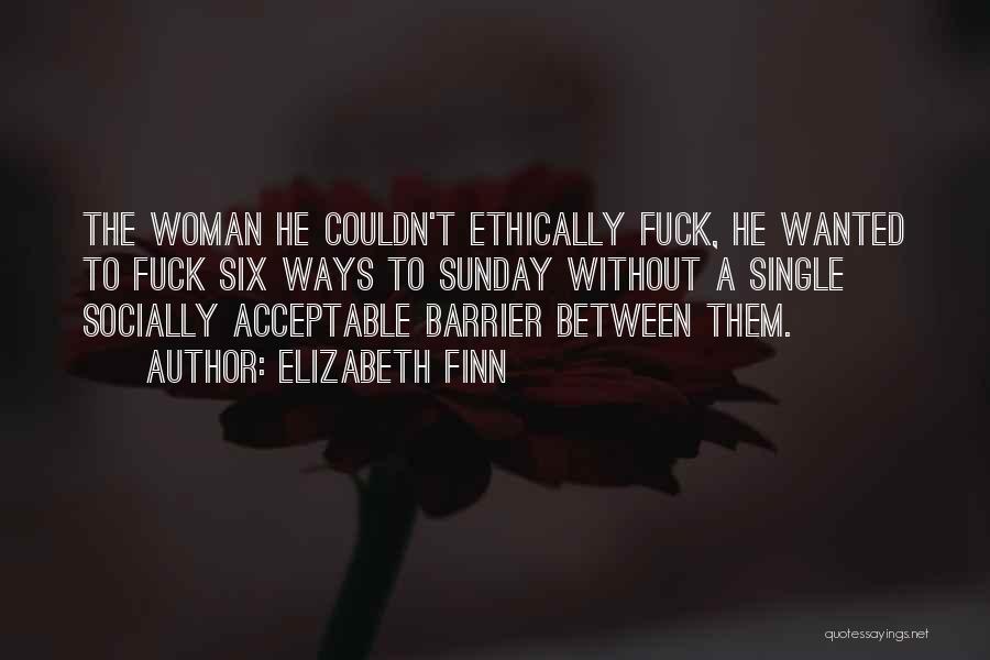 Elizabeth Finn Quotes: The Woman He Couldn't Ethically Fuck, He Wanted To Fuck Six Ways To Sunday Without A Single Socially Acceptable Barrier