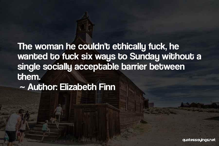 Elizabeth Finn Quotes: The Woman He Couldn't Ethically Fuck, He Wanted To Fuck Six Ways To Sunday Without A Single Socially Acceptable Barrier