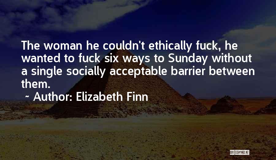 Elizabeth Finn Quotes: The Woman He Couldn't Ethically Fuck, He Wanted To Fuck Six Ways To Sunday Without A Single Socially Acceptable Barrier