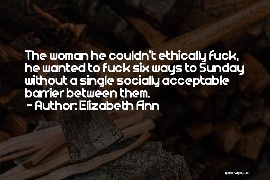 Elizabeth Finn Quotes: The Woman He Couldn't Ethically Fuck, He Wanted To Fuck Six Ways To Sunday Without A Single Socially Acceptable Barrier