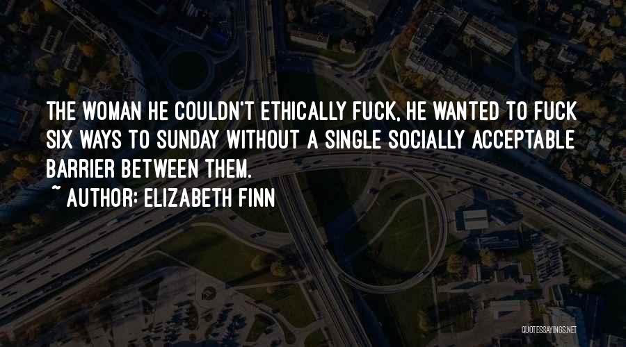 Elizabeth Finn Quotes: The Woman He Couldn't Ethically Fuck, He Wanted To Fuck Six Ways To Sunday Without A Single Socially Acceptable Barrier