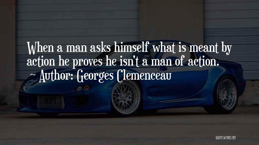 Georges Clemenceau Quotes: When A Man Asks Himself What Is Meant By Action He Proves He Isn't A Man Of Action.