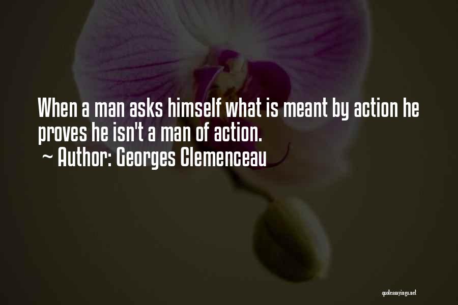 Georges Clemenceau Quotes: When A Man Asks Himself What Is Meant By Action He Proves He Isn't A Man Of Action.
