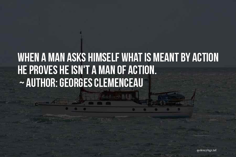 Georges Clemenceau Quotes: When A Man Asks Himself What Is Meant By Action He Proves He Isn't A Man Of Action.