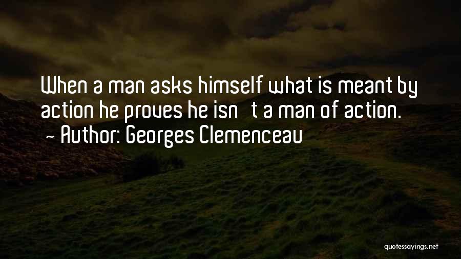 Georges Clemenceau Quotes: When A Man Asks Himself What Is Meant By Action He Proves He Isn't A Man Of Action.