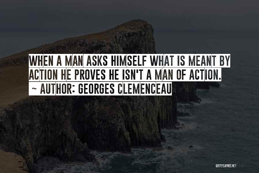 Georges Clemenceau Quotes: When A Man Asks Himself What Is Meant By Action He Proves He Isn't A Man Of Action.