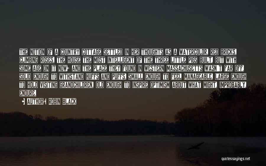 Robin Black Quotes: The Notion Of A Country Cottage Settled In Her Thoughts As A Watercolor, Red Bricks, Climbing Roses, The House The