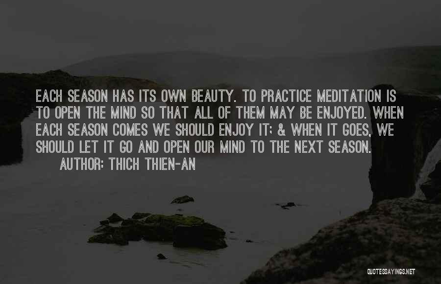 Thich Thien-An Quotes: Each Season Has Its Own Beauty. To Practice Meditation Is To Open The Mind So That All Of Them May