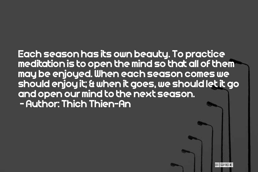 Thich Thien-An Quotes: Each Season Has Its Own Beauty. To Practice Meditation Is To Open The Mind So That All Of Them May