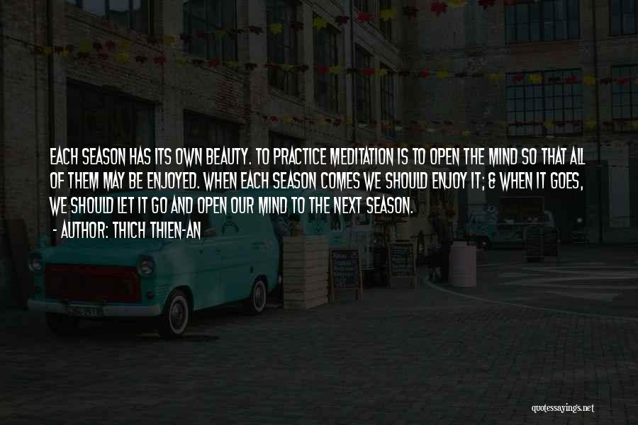 Thich Thien-An Quotes: Each Season Has Its Own Beauty. To Practice Meditation Is To Open The Mind So That All Of Them May