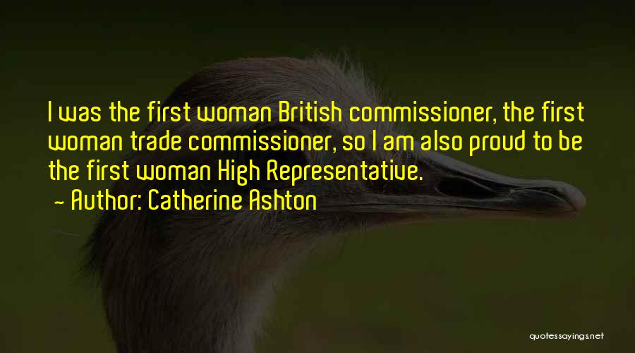 Catherine Ashton Quotes: I Was The First Woman British Commissioner, The First Woman Trade Commissioner, So I Am Also Proud To Be The
