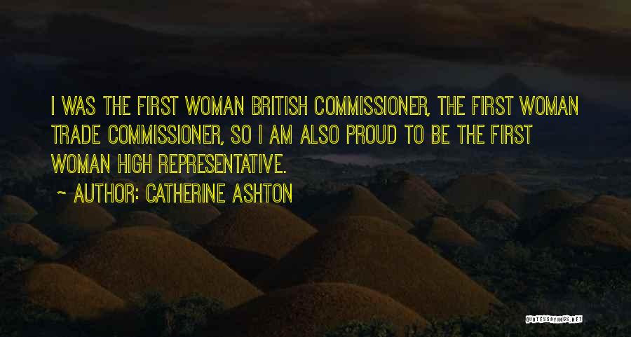 Catherine Ashton Quotes: I Was The First Woman British Commissioner, The First Woman Trade Commissioner, So I Am Also Proud To Be The
