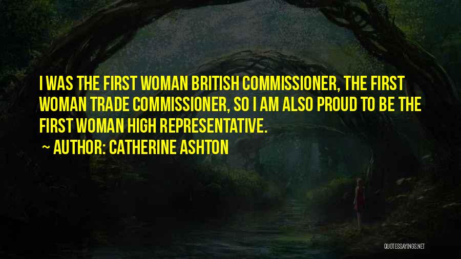 Catherine Ashton Quotes: I Was The First Woman British Commissioner, The First Woman Trade Commissioner, So I Am Also Proud To Be The