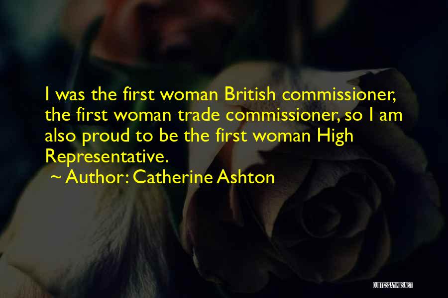 Catherine Ashton Quotes: I Was The First Woman British Commissioner, The First Woman Trade Commissioner, So I Am Also Proud To Be The