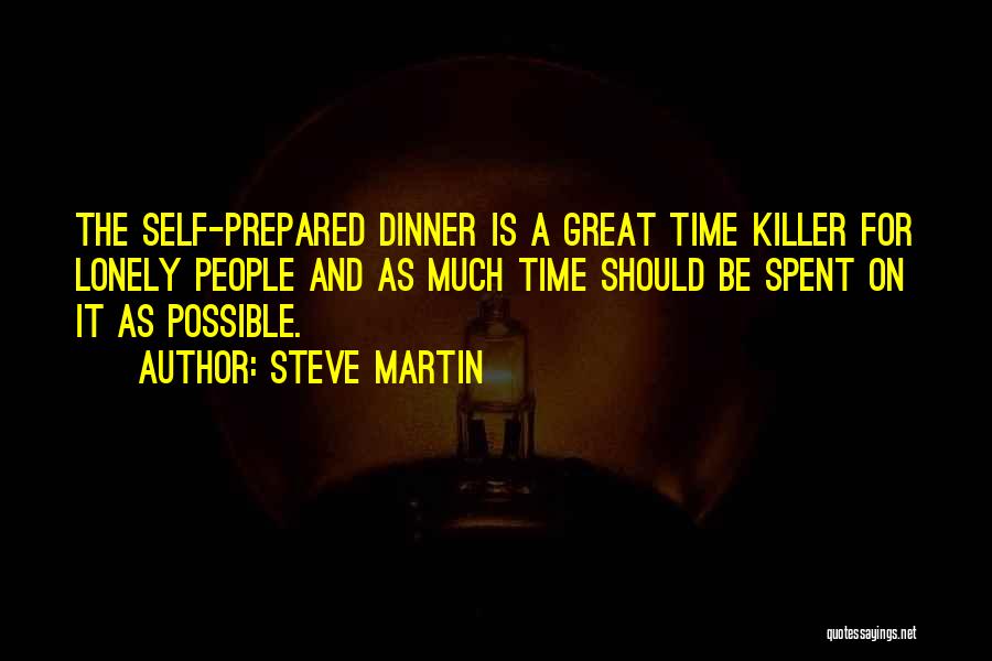 Steve Martin Quotes: The Self-prepared Dinner Is A Great Time Killer For Lonely People And As Much Time Should Be Spent On It