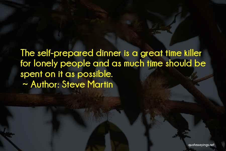 Steve Martin Quotes: The Self-prepared Dinner Is A Great Time Killer For Lonely People And As Much Time Should Be Spent On It