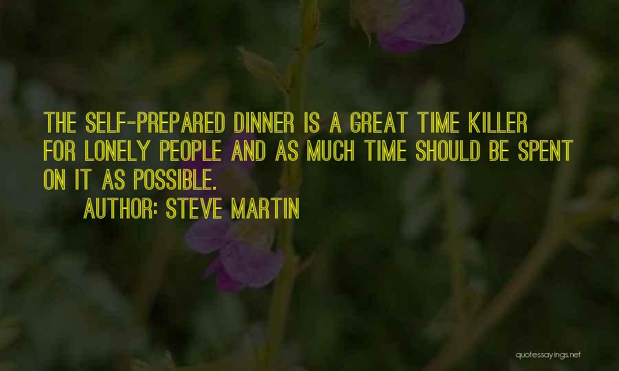 Steve Martin Quotes: The Self-prepared Dinner Is A Great Time Killer For Lonely People And As Much Time Should Be Spent On It