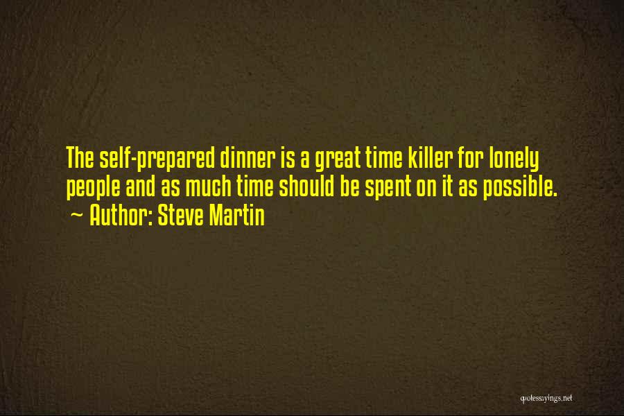 Steve Martin Quotes: The Self-prepared Dinner Is A Great Time Killer For Lonely People And As Much Time Should Be Spent On It