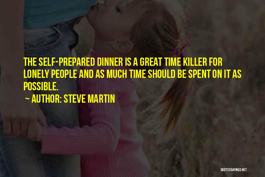 Steve Martin Quotes: The Self-prepared Dinner Is A Great Time Killer For Lonely People And As Much Time Should Be Spent On It