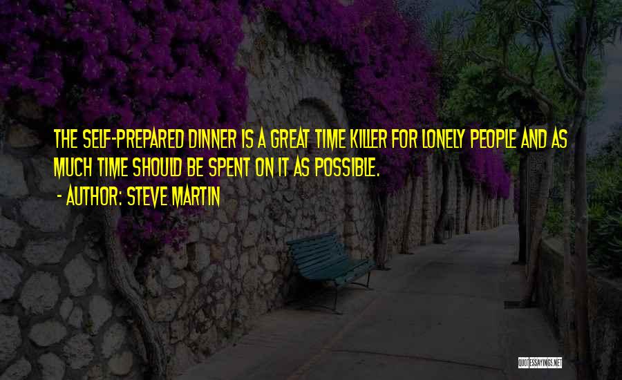 Steve Martin Quotes: The Self-prepared Dinner Is A Great Time Killer For Lonely People And As Much Time Should Be Spent On It