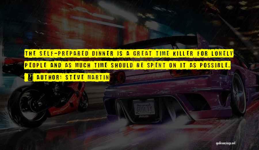 Steve Martin Quotes: The Self-prepared Dinner Is A Great Time Killer For Lonely People And As Much Time Should Be Spent On It