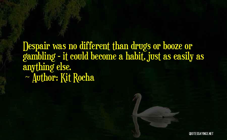 Kit Rocha Quotes: Despair Was No Different Than Drugs Or Booze Or Gambling - It Could Become A Habit, Just As Easily As