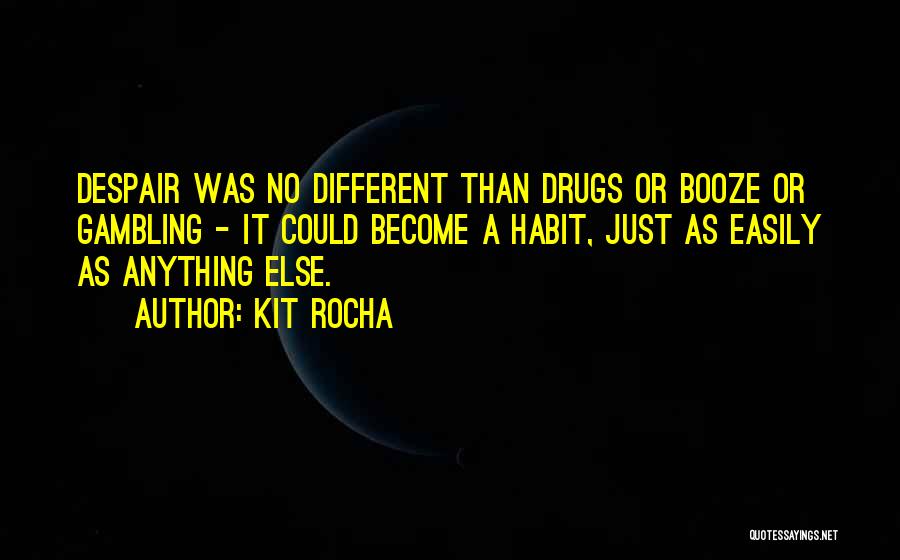 Kit Rocha Quotes: Despair Was No Different Than Drugs Or Booze Or Gambling - It Could Become A Habit, Just As Easily As