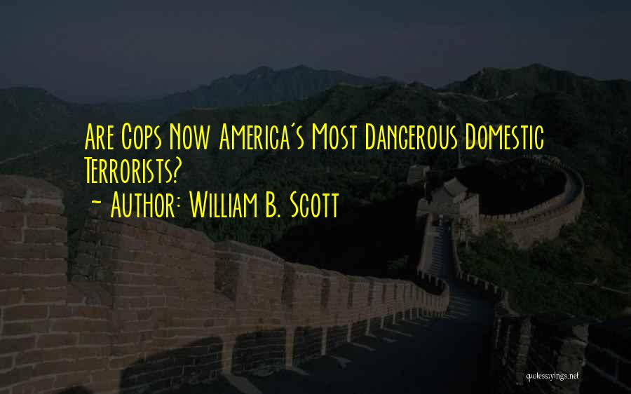 William B. Scott Quotes: Are Cops Now America's Most Dangerous Domestic Terrorists?