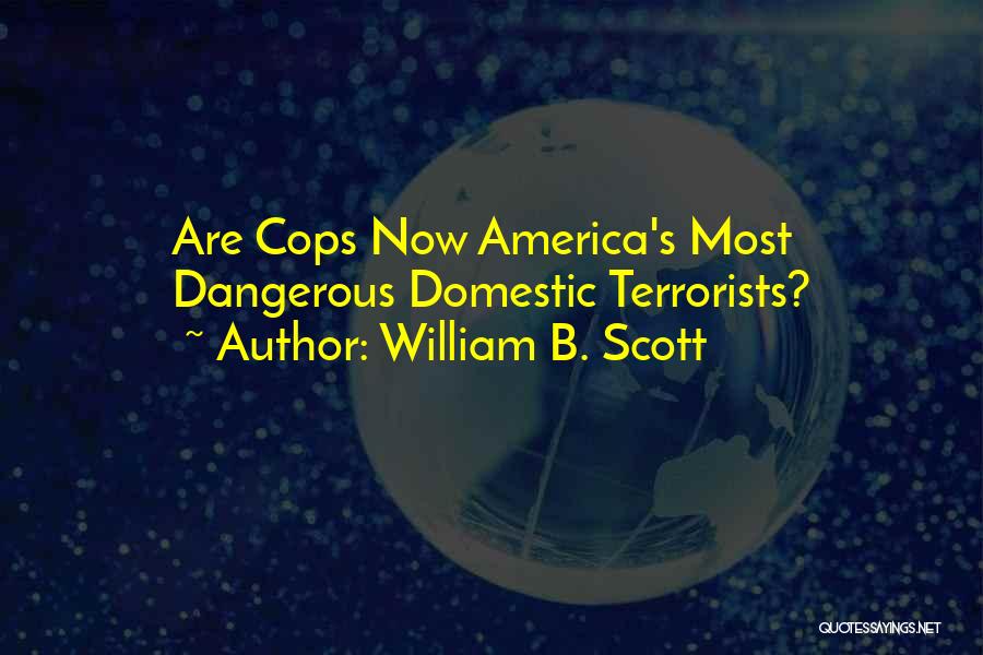 William B. Scott Quotes: Are Cops Now America's Most Dangerous Domestic Terrorists?