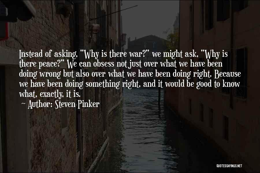 Steven Pinker Quotes: Instead Of Asking, Why Is There War? We Might Ask, Why Is There Peace? We Can Obsess Not Just Over