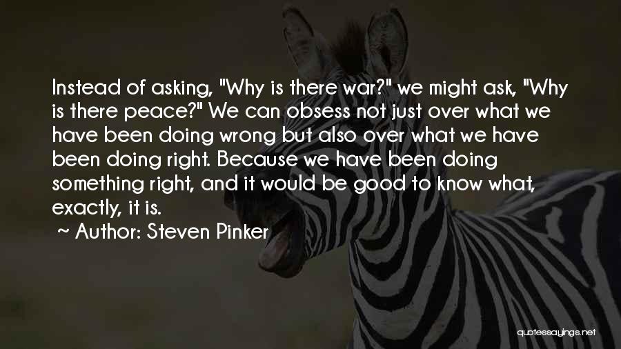 Steven Pinker Quotes: Instead Of Asking, Why Is There War? We Might Ask, Why Is There Peace? We Can Obsess Not Just Over