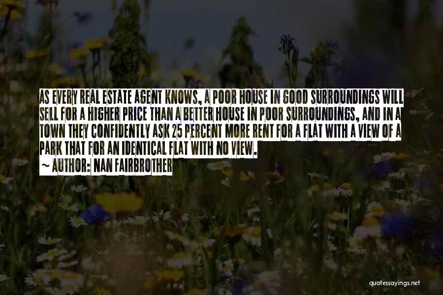 Nan Fairbrother Quotes: As Every Real Estate Agent Knows, A Poor House In Good Surroundings Will Sell For A Higher Price Than A