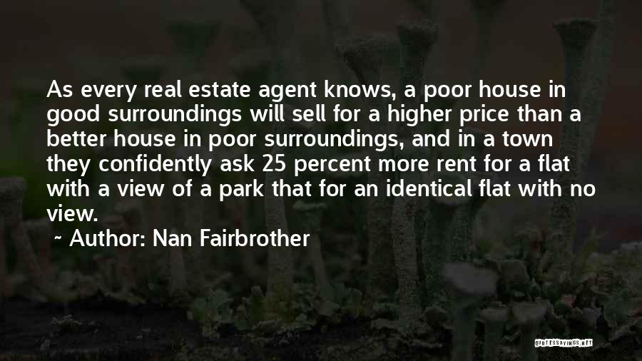Nan Fairbrother Quotes: As Every Real Estate Agent Knows, A Poor House In Good Surroundings Will Sell For A Higher Price Than A
