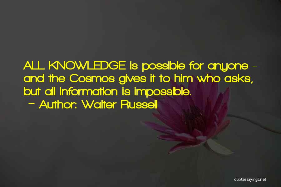 Walter Russell Quotes: All Knowledge Is Possible For Anyone - And The Cosmos Gives It To Him Who Asks, But All Information Is