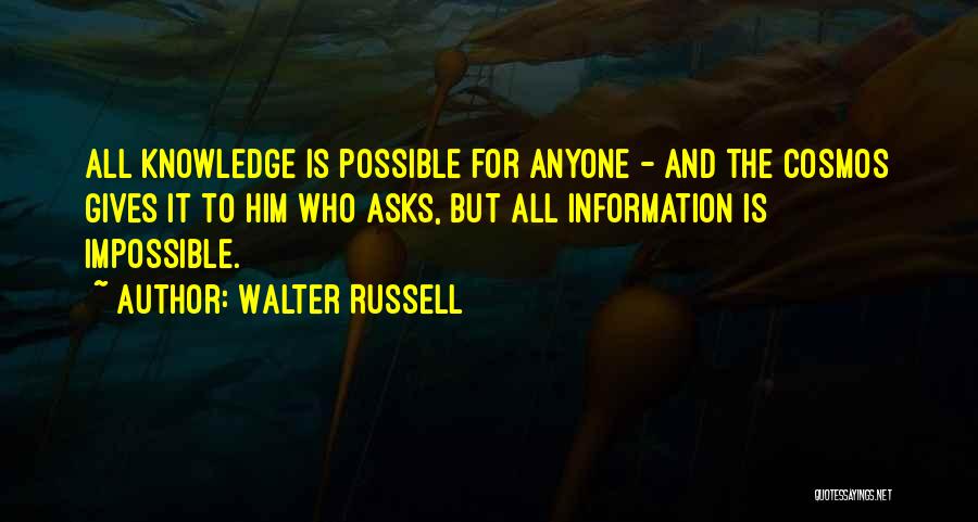 Walter Russell Quotes: All Knowledge Is Possible For Anyone - And The Cosmos Gives It To Him Who Asks, But All Information Is