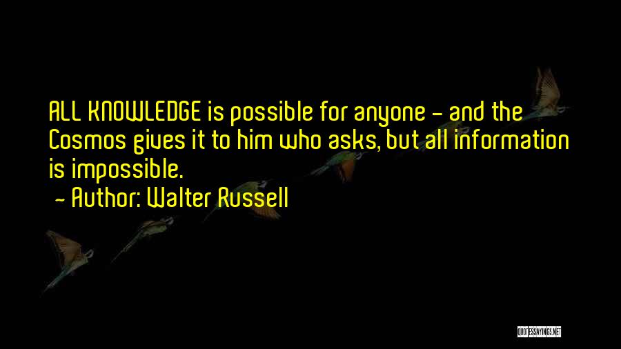 Walter Russell Quotes: All Knowledge Is Possible For Anyone - And The Cosmos Gives It To Him Who Asks, But All Information Is