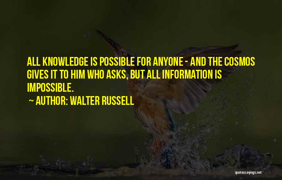 Walter Russell Quotes: All Knowledge Is Possible For Anyone - And The Cosmos Gives It To Him Who Asks, But All Information Is