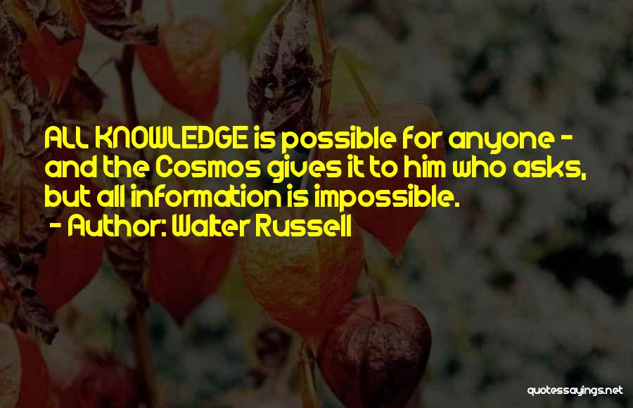 Walter Russell Quotes: All Knowledge Is Possible For Anyone - And The Cosmos Gives It To Him Who Asks, But All Information Is