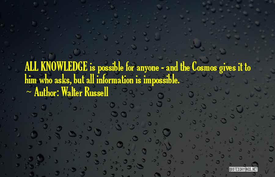 Walter Russell Quotes: All Knowledge Is Possible For Anyone - And The Cosmos Gives It To Him Who Asks, But All Information Is