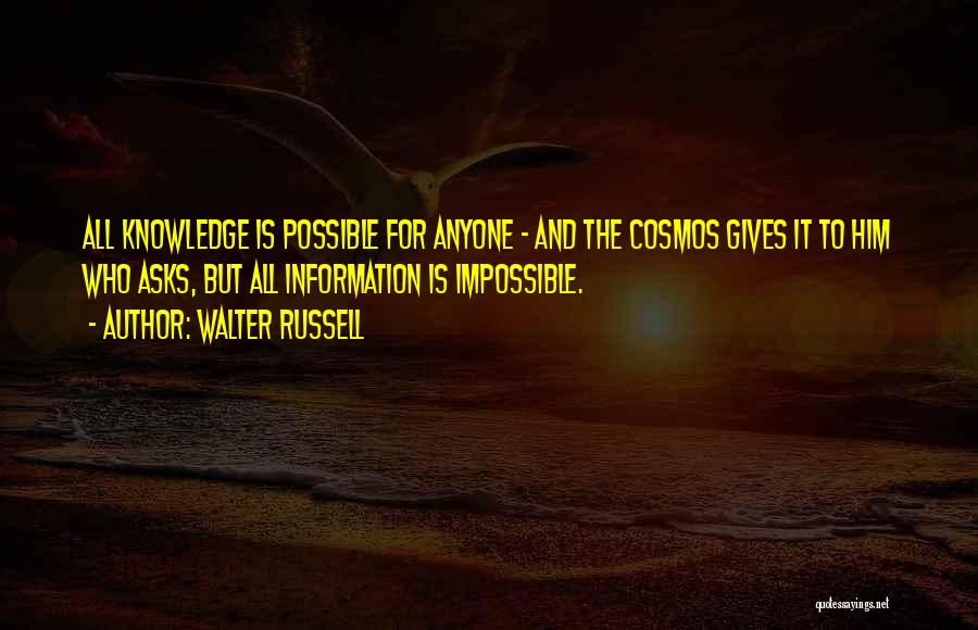 Walter Russell Quotes: All Knowledge Is Possible For Anyone - And The Cosmos Gives It To Him Who Asks, But All Information Is