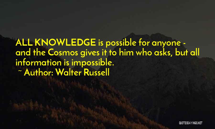 Walter Russell Quotes: All Knowledge Is Possible For Anyone - And The Cosmos Gives It To Him Who Asks, But All Information Is