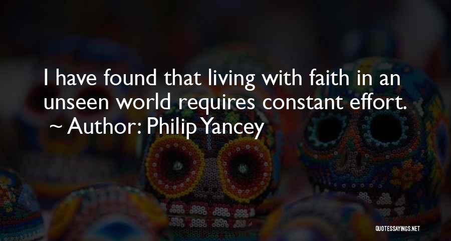 Philip Yancey Quotes: I Have Found That Living With Faith In An Unseen World Requires Constant Effort.