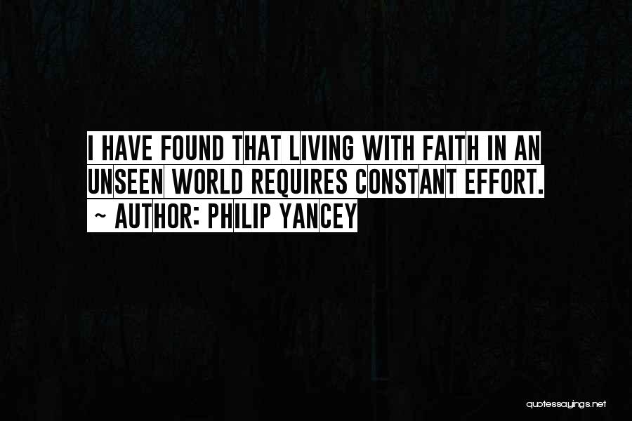 Philip Yancey Quotes: I Have Found That Living With Faith In An Unseen World Requires Constant Effort.