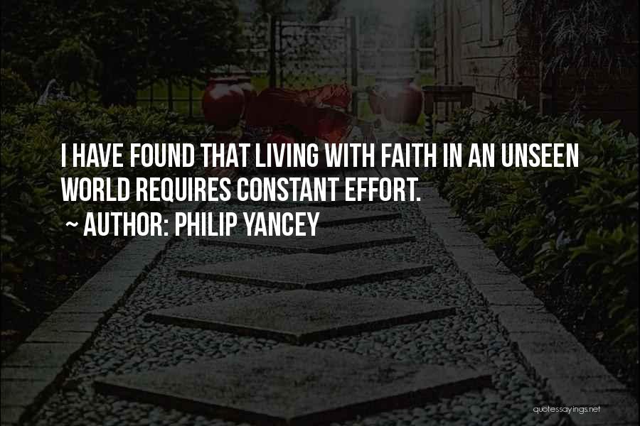 Philip Yancey Quotes: I Have Found That Living With Faith In An Unseen World Requires Constant Effort.