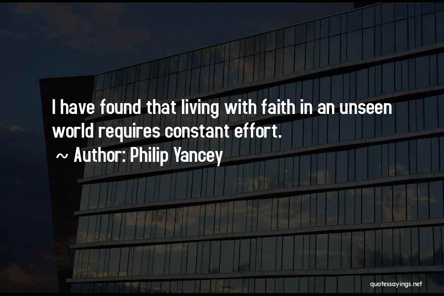 Philip Yancey Quotes: I Have Found That Living With Faith In An Unseen World Requires Constant Effort.