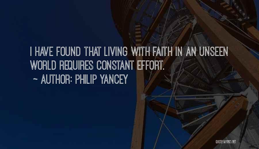 Philip Yancey Quotes: I Have Found That Living With Faith In An Unseen World Requires Constant Effort.