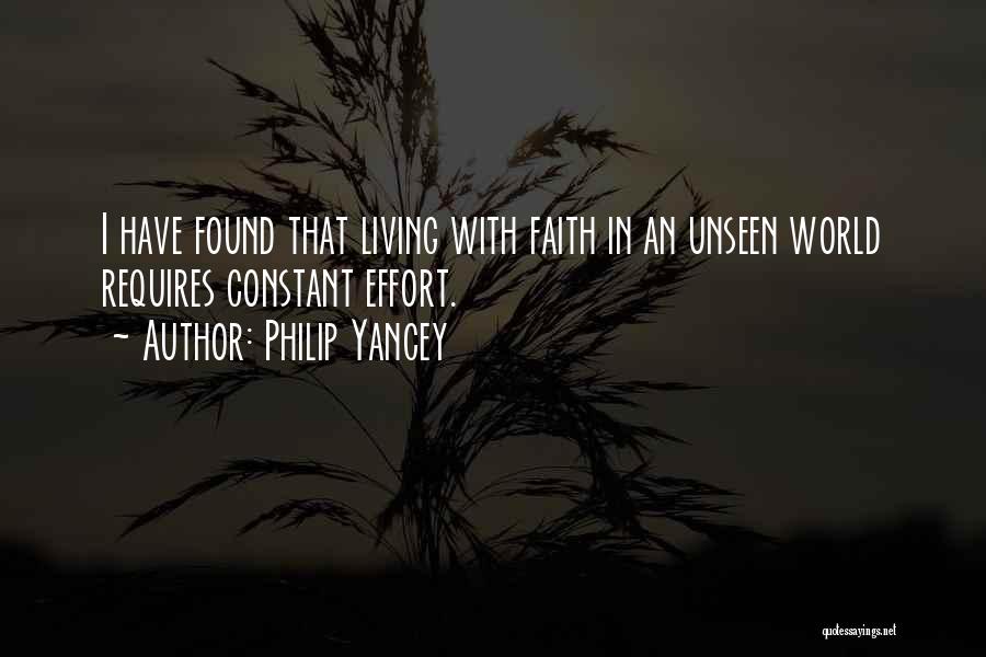 Philip Yancey Quotes: I Have Found That Living With Faith In An Unseen World Requires Constant Effort.