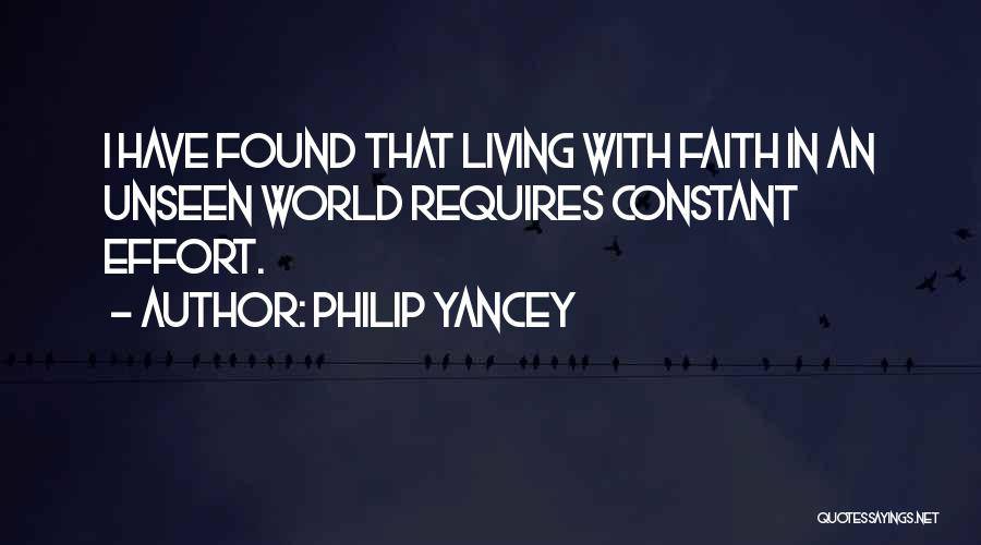 Philip Yancey Quotes: I Have Found That Living With Faith In An Unseen World Requires Constant Effort.