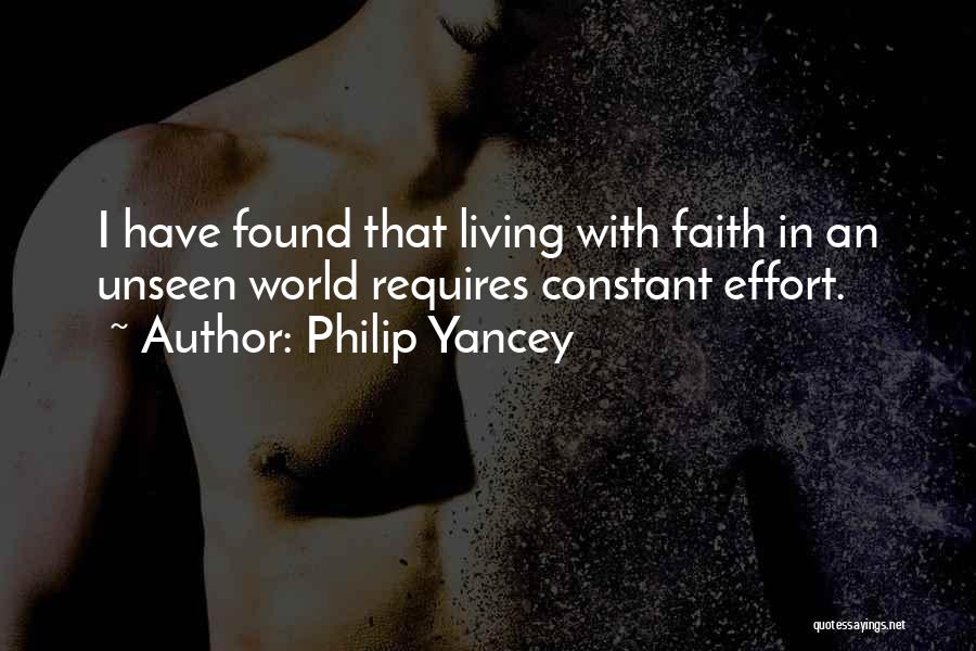 Philip Yancey Quotes: I Have Found That Living With Faith In An Unseen World Requires Constant Effort.