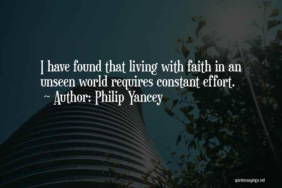 Philip Yancey Quotes: I Have Found That Living With Faith In An Unseen World Requires Constant Effort.